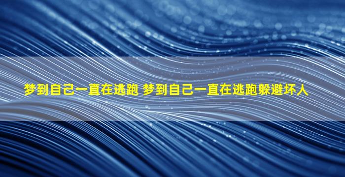 梦到自己一直在逃跑 梦到自己一直在逃跑躲避坏人